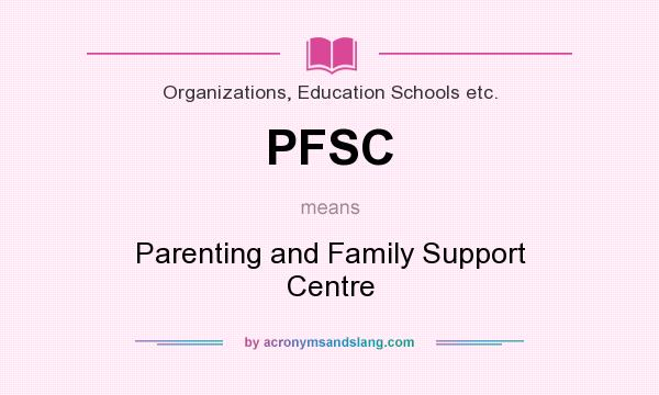 What does PFSC mean? It stands for Parenting and Family Support Centre