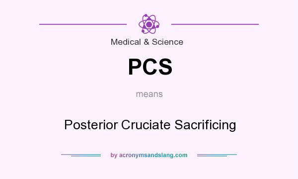 What does PCS mean? It stands for Posterior Cruciate Sacrificing