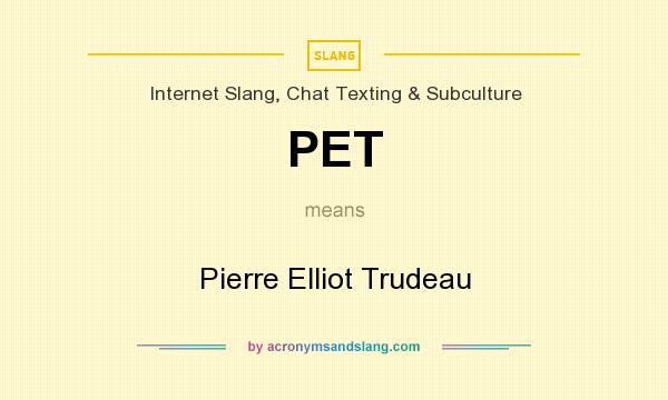 What does PET mean? It stands for Pierre Elliot Trudeau