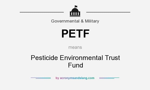What does PETF mean? It stands for Pesticide Environmental Trust Fund