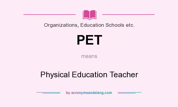 What does PET mean? It stands for Physical Education Teacher