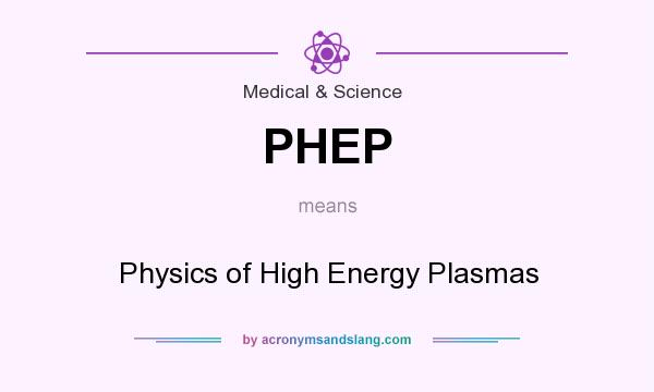 What does PHEP mean? It stands for Physics of High Energy Plasmas