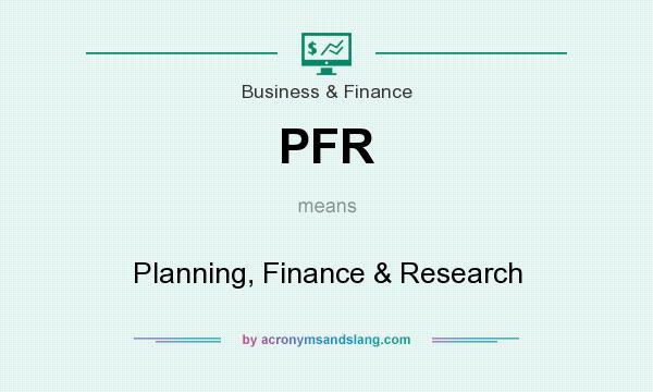 What does PFR mean? It stands for Planning, Finance & Research