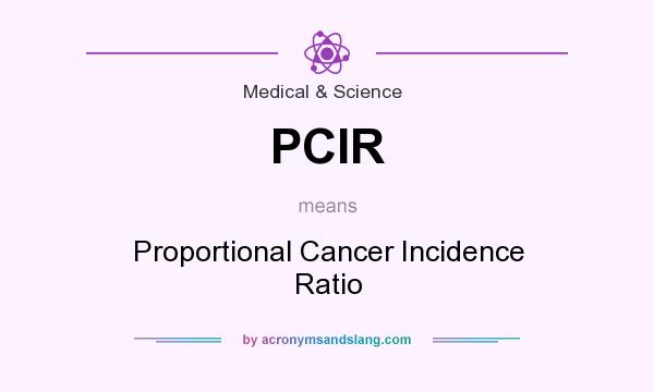 What does PCIR mean? It stands for Proportional Cancer Incidence Ratio