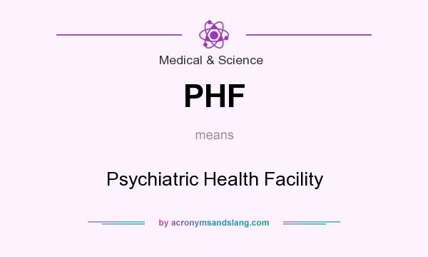 What does PHF mean? It stands for Psychiatric Health Facility