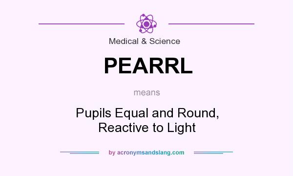 What does PEARRL mean? It stands for Pupils Equal and Round, Reactive to Light
