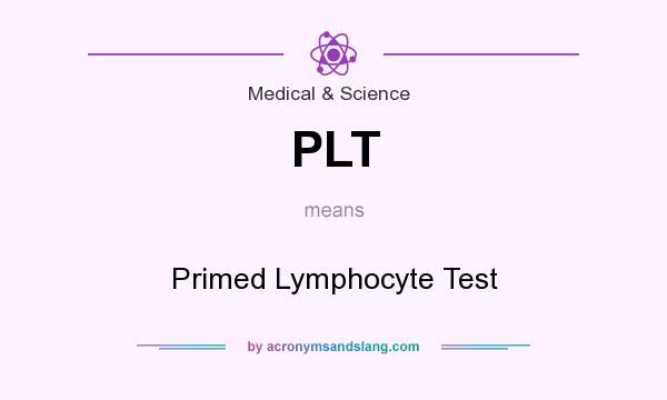 What does PLT mean? It stands for Primed Lymphocyte Test