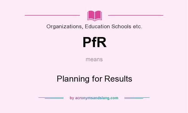 What does PfR mean? It stands for Planning for Results
