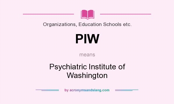 What does PIW mean? It stands for Psychiatric Institute of Washington