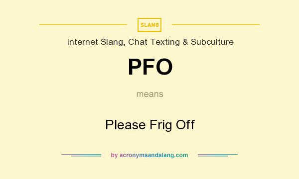 What does PFO mean? It stands for Please Frig Off