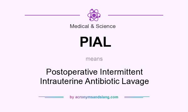 What does PIAL mean? It stands for Postoperative Intermittent Intrauterine Antibiotic Lavage