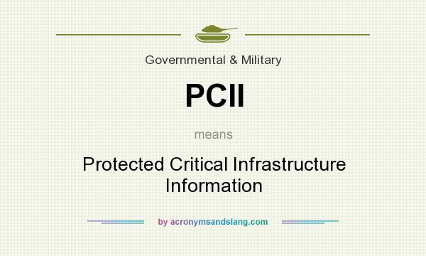 What does PCII mean? It stands for Protected Critical Infrastructure Information