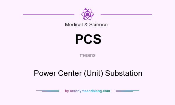 What does PCS mean? It stands for Power Center (Unit) Substation