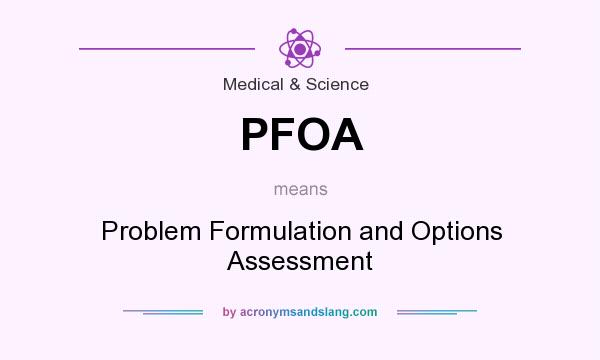 What does PFOA mean? It stands for Problem Formulation and Options Assessment