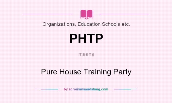 What does PHTP mean? It stands for Pure House Training Party