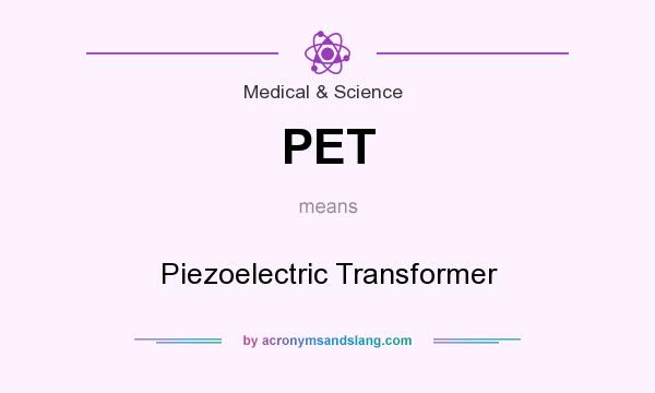 What does PET mean? It stands for Piezoelectric Transformer