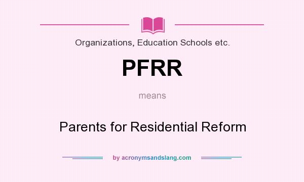 What does PFRR mean? It stands for Parents for Residential Reform