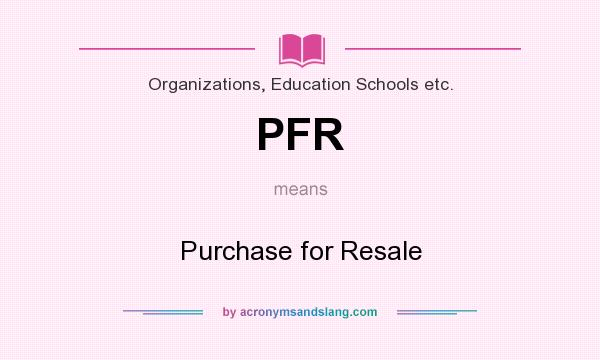 What does PFR mean? It stands for Purchase for Resale