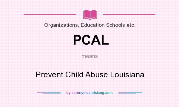 What does PCAL mean? It stands for Prevent Child Abuse Louisiana