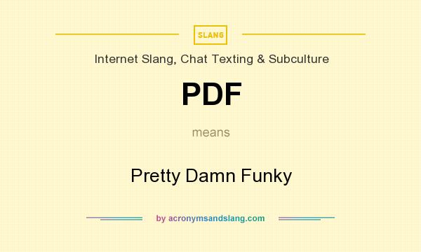 What does PDF mean? It stands for Pretty Damn Funky