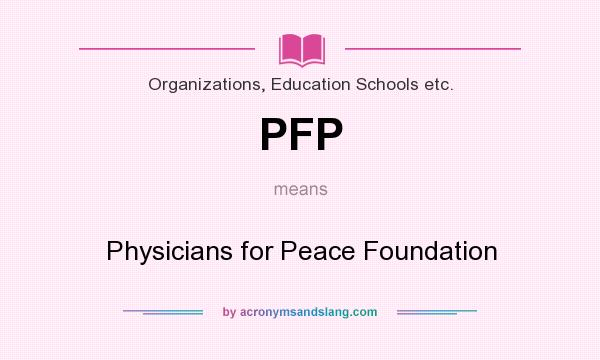What does PFP mean? It stands for Physicians for Peace Foundation