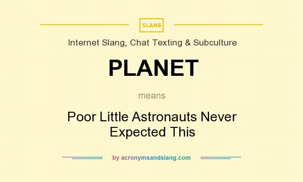 What does PLANET mean? It stands for Poor Little Astronauts Never Expected This