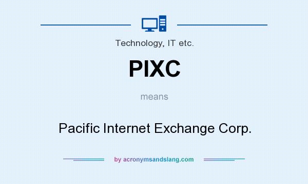 What does PIXC mean? It stands for Pacific Internet Exchange Corp.