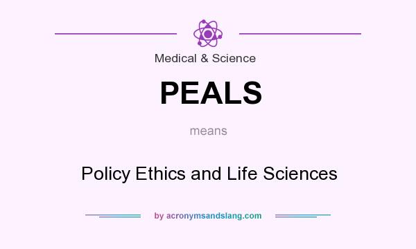 What does PEALS mean? It stands for Policy Ethics and Life Sciences