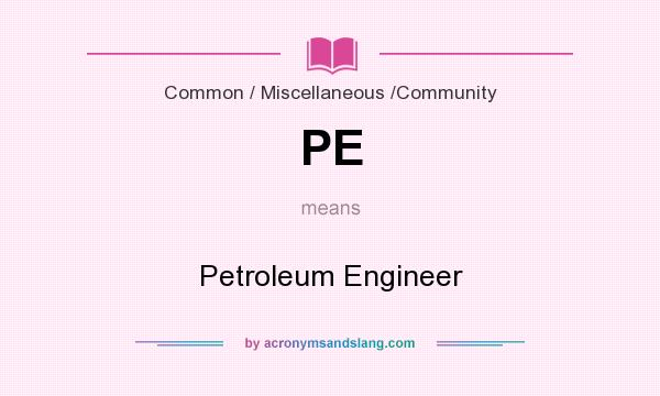What does PE mean? It stands for Petroleum Engineer