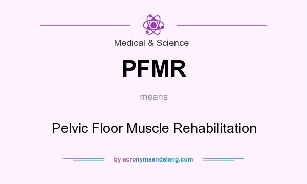 What does PFMR mean? It stands for Pelvic Floor Muscle Rehabilitation