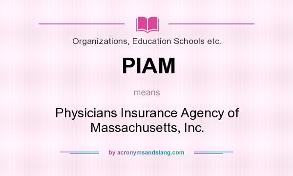 What does PIAM mean? It stands for Physicians Insurance Agency of Massachusetts, Inc.