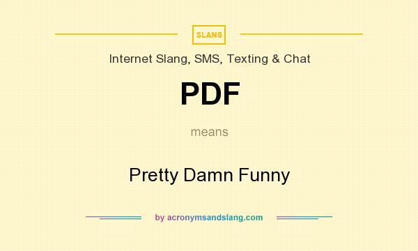What does PDF mean? It stands for Pretty Damn Funny