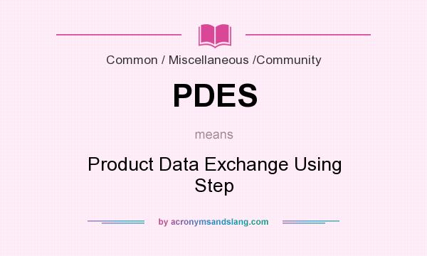 What does PDES mean? It stands for Product Data Exchange Using Step