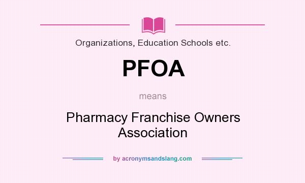 What does PFOA mean? It stands for Pharmacy Franchise Owners Association