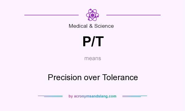 What does P/T mean? It stands for Precision over Tolerance