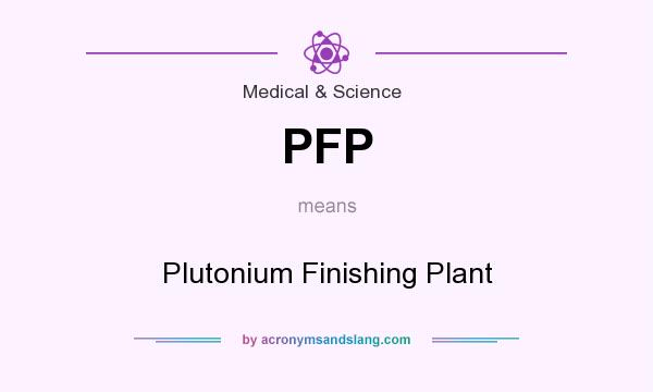 What does PFP mean? It stands for Plutonium Finishing Plant