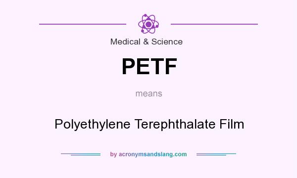 What does PETF mean? It stands for Polyethylene Terephthalate Film