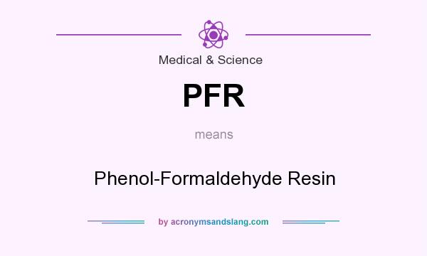 What does PFR mean? It stands for Phenol-Formaldehyde Resin