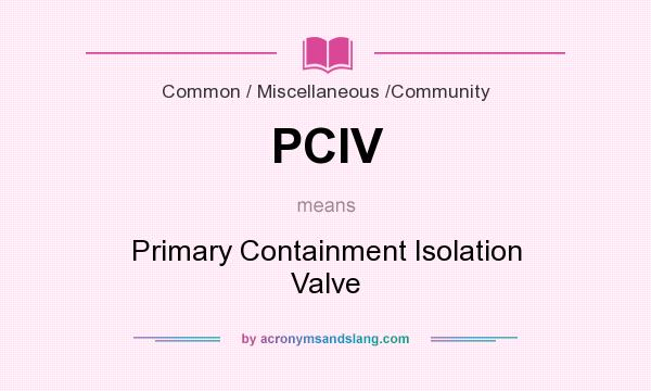 What does PCIV mean? It stands for Primary Containment Isolation Valve