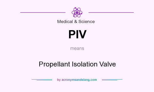 What does PIV mean? It stands for Propellant Isolation Valve