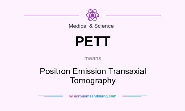 What does PETT mean? It stands for Positron Emission Transaxial Tomography