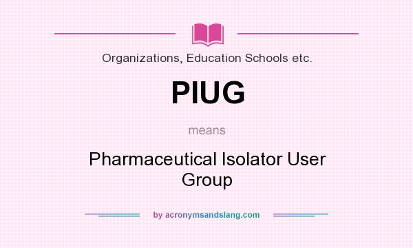 What does PIUG mean? It stands for Pharmaceutical Isolator User Group