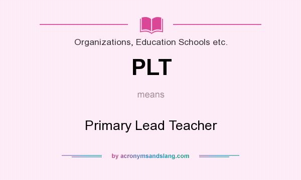 What does PLT mean? It stands for Primary Lead Teacher