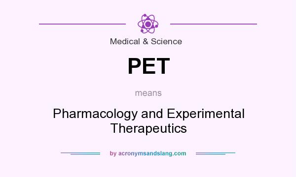 What does PET mean? It stands for Pharmacology and Experimental Therapeutics