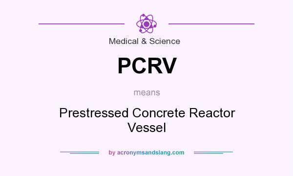 What does PCRV mean? It stands for Prestressed Concrete Reactor Vessel