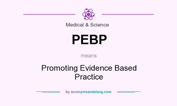 What does PEBP mean? It stands for Promoting Evidence Based Practice