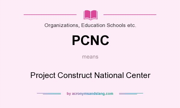 What does PCNC mean? It stands for Project Construct National Center