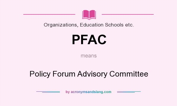 What does PFAC mean? It stands for Policy Forum Advisory Committee