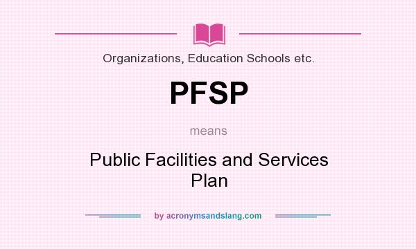 What does PFSP mean? It stands for Public Facilities and Services Plan