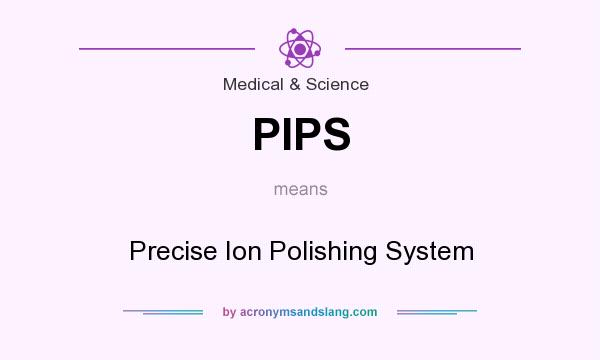 What does PIPS mean? It stands for Precise Ion Polishing System